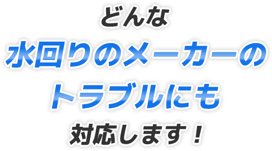 どんな水回りのメーカーのトラブルにも対応します!