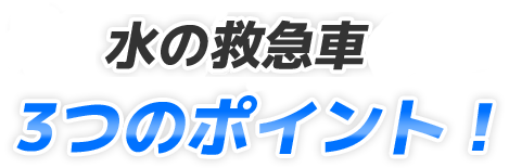 水の救急車の3つのポイント!