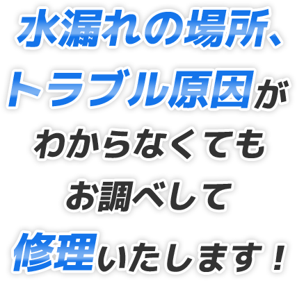 水漏れの場所、トラブル原因わからなくてもお調べして修理いたします!