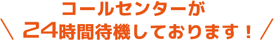 コールセンターが24時間待機しております!