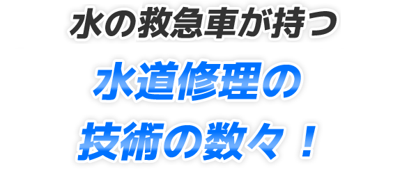 水の救急車が持つ水道修理の技術の数々!