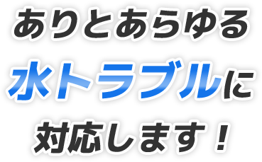 ありとあらゆる水トラブルに対応します!
